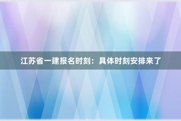 江苏省一建报名时刻：具体时刻安排来了